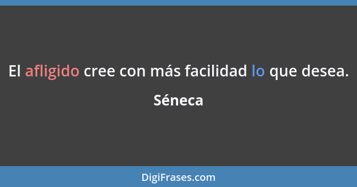 El afligido cree con más facilidad lo que desea.... - Séneca