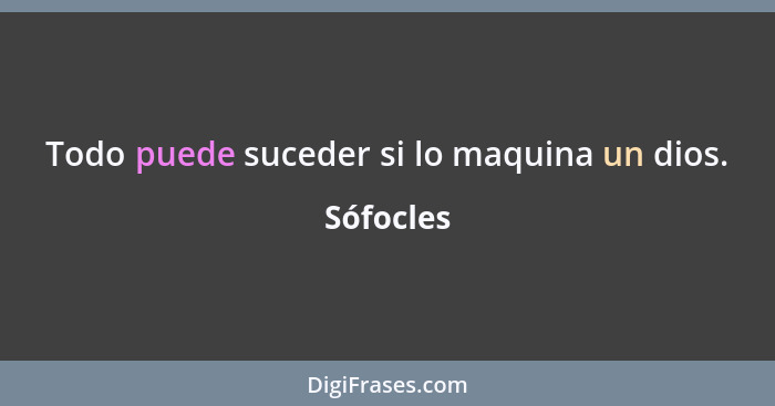 Todo puede suceder si lo maquina un dios.... - Sófocles