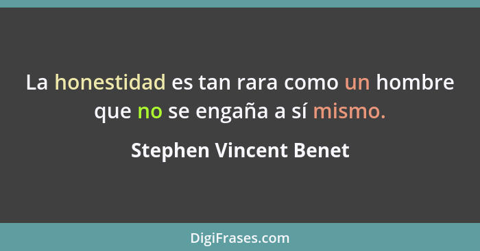 La honestidad es tan rara como un hombre que no se engaña a sí mismo.... - Stephen Vincent Benet