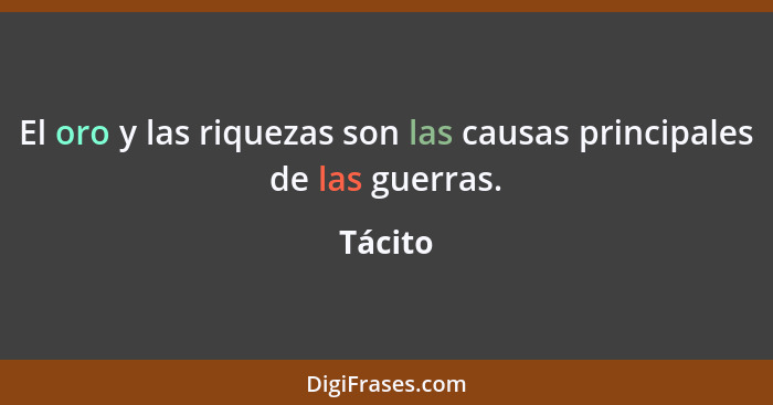 El oro y las riquezas son las causas principales de las guerras.... - Tácito