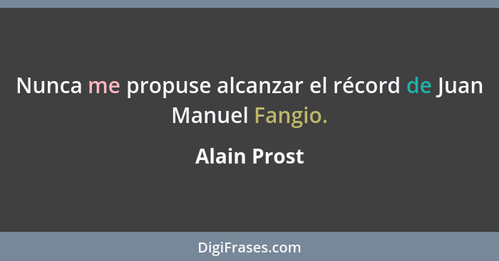 Nunca me propuse alcanzar el récord de Juan Manuel Fangio.... - Alain Prost