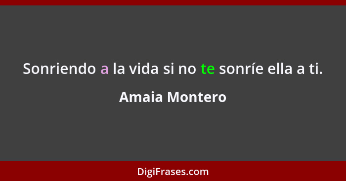 Sonriendo a la vida si no te sonríe ella a ti.... - Amaia Montero