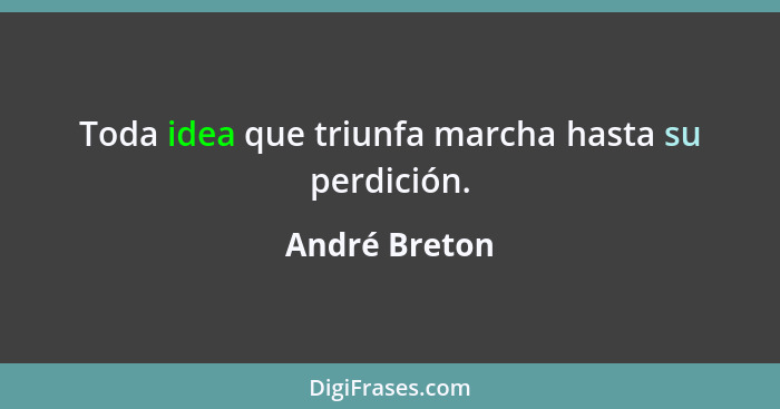 Toda idea que triunfa marcha hasta su perdición.... - André Breton