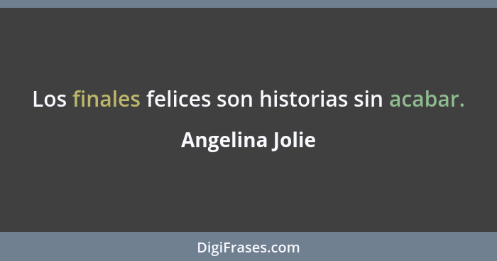 Los finales felices son historias sin acabar.... - Angelina Jolie