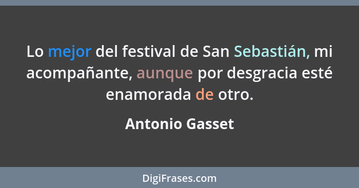 Lo mejor del festival de San Sebastián, mi acompañante, aunque por desgracia esté enamorada de otro.... - Antonio Gasset