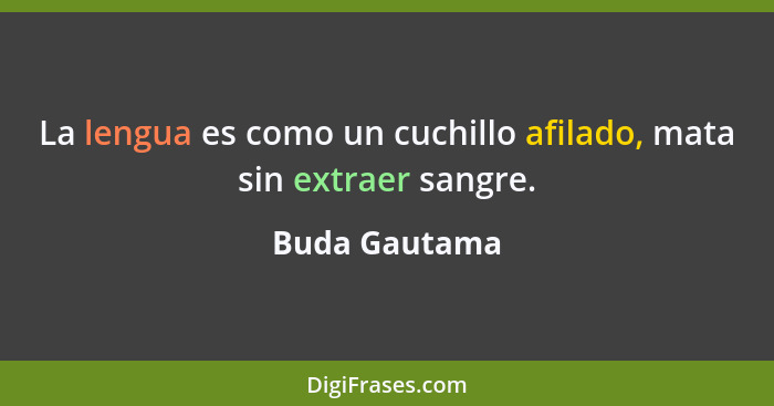 La lengua es como un cuchillo afilado, mata sin extraer sangre.... - Buda Gautama