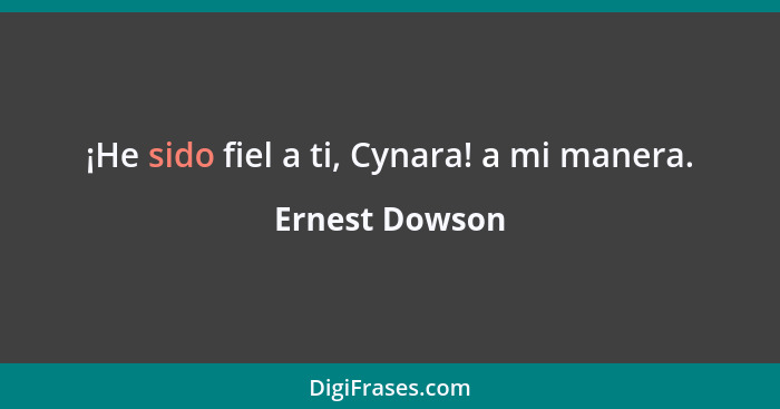 ¡He sido fiel a ti, Cynara! a mi manera.... - Ernest Dowson