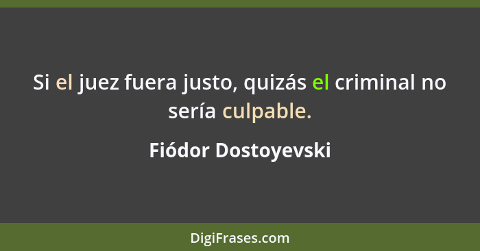 Si el juez fuera justo, quizás el criminal no sería culpable.... - Fiódor Dostoyevski