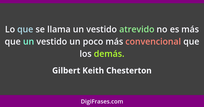 Lo que se llama un vestido atrevido no es más que un vestido un poco más convencional que los demás.... - Gilbert Keith Chesterton