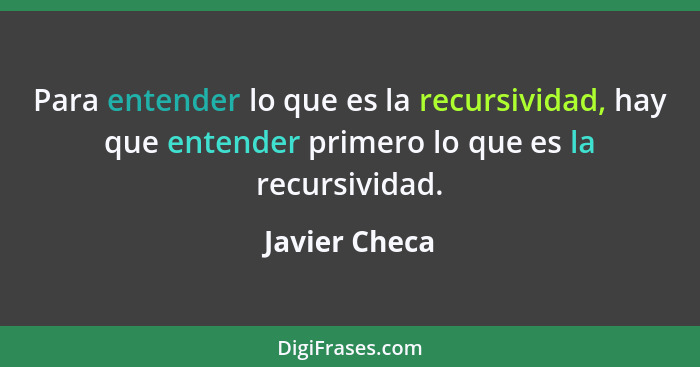 Para entender lo que es la recursividad, hay que entender primero lo que es la recursividad.... - Javier Checa