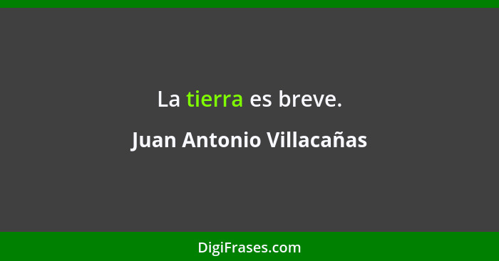 La tierra es breve.... - Juan Antonio Villacañas