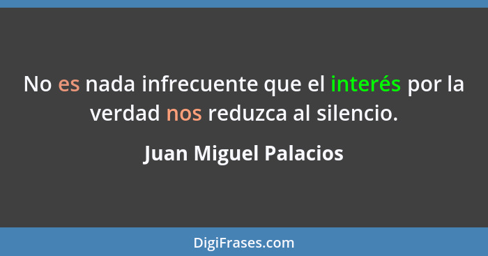No es nada infrecuente que el interés por la verdad nos reduzca al silencio.... - Juan Miguel Palacios