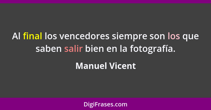 Al final los vencedores siempre son los que saben salir bien en la fotografía.... - Manuel Vicent