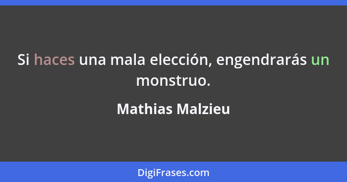 Si haces una mala elección, engendrarás un monstruo.... - Mathias Malzieu