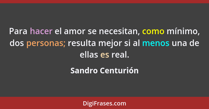 Para hacer el amor se necesitan, como mínimo, dos personas; resulta mejor si al menos una de ellas es real.... - Sandro Centurión