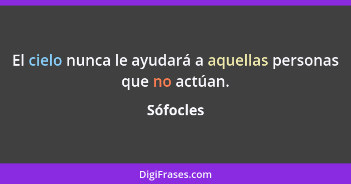 El cielo nunca le ayudará a aquellas personas que no actúan.... - Sófocles