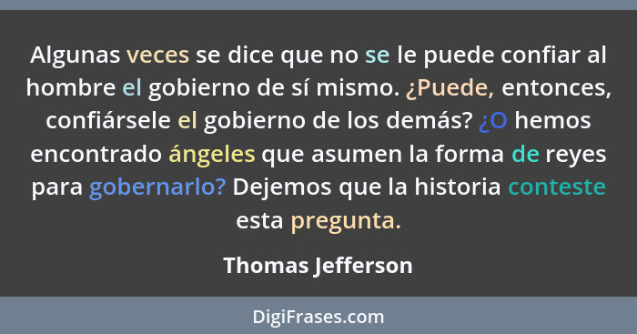 Algunas veces se dice que no se le puede confiar al hombre el gobierno de sí mismo. ¿Puede, entonces, confiársele el gobierno de lo... - Thomas Jefferson