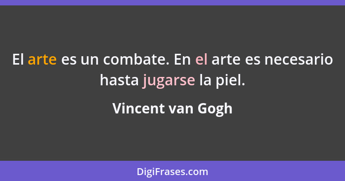 El arte es un combate. En el arte es necesario hasta jugarse la piel.... - Vincent van Gogh