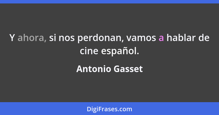 Y ahora, si nos perdonan, vamos a hablar de cine español.... - Antonio Gasset