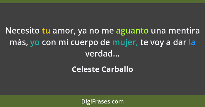 Necesito tu amor, ya no me aguanto una mentira más, yo con mi cuerpo de mujer, te voy a dar la verdad...... - Celeste Carballo