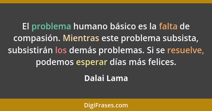 El problema humano básico es la falta de compasión. Mientras este problema subsista, subsistirán los demás problemas. Si se resuelve, pod... - Dalai Lama