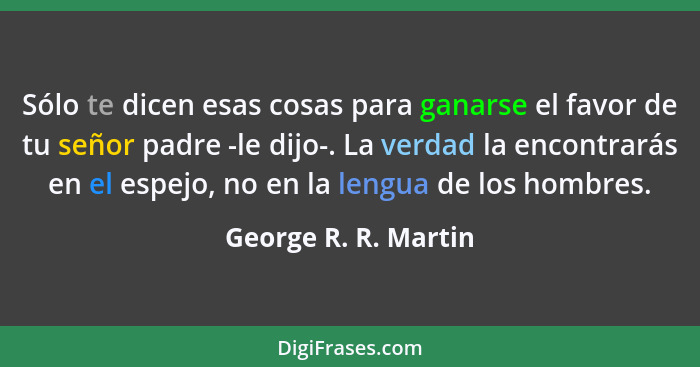 Sólo te dicen esas cosas para ganarse el favor de tu señor padre -le dijo-. La verdad la encontrarás en el espejo, no en la leng... - George R. R. Martin