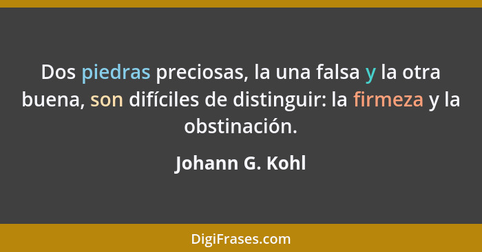 Dos piedras preciosas, la una falsa y la otra buena, son difíciles de distinguir: la firmeza y la obstinación.... - Johann G. Kohl