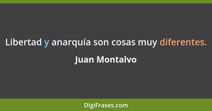 Libertad y anarquía son cosas muy diferentes.... - Juan Montalvo