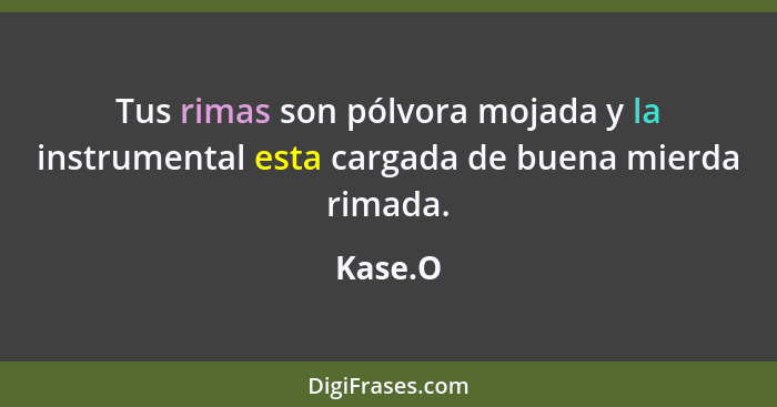 Tus rimas son pólvora mojada y la instrumental esta cargada de buena mierda rimada.... - Kase.O