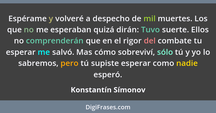 Espérame y volveré a despecho de mil muertes. Los que no me esperaban quizá dirán: Tuvo suerte. Ellos no comprenderán que en el r... - Konstantín Símonov