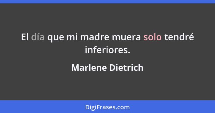 El día que mi madre muera solo tendré inferiores.... - Marlene Dietrich