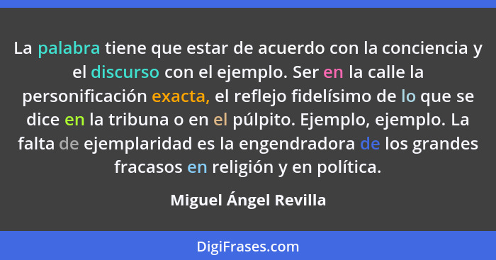 La palabra tiene que estar de acuerdo con la conciencia y el discurso con el ejemplo. Ser en la calle la personificación exacta... - Miguel Ángel Revilla