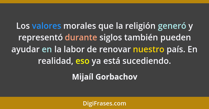 Los valores morales que la religión generó y representó durante siglos también pueden ayudar en la labor de renovar nuestro país. E... - Mijaíl Gorbachov