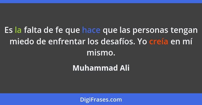 Es la falta de fe que hace que las personas tengan miedo de enfrentar los desafíos. Yo creía en mí mismo.... - Muhammad Ali