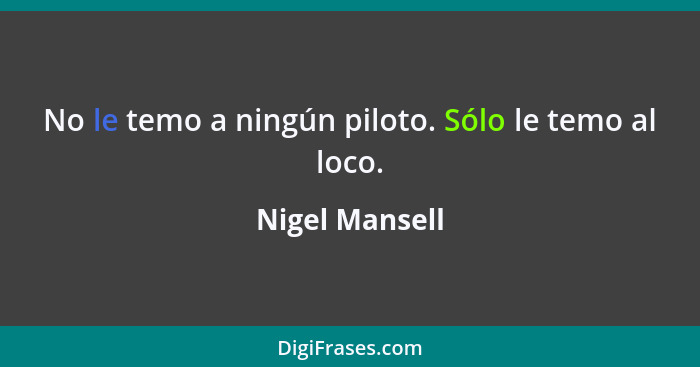 No le temo a ningún piloto. Sólo le temo al loco.... - Nigel Mansell