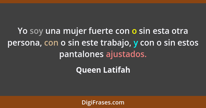 Yo soy una mujer fuerte con o sin esta otra persona, con o sin este trabajo, y con o sin estos pantalones ajustados.... - Queen Latifah