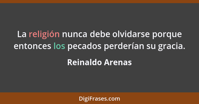 La religión nunca debe olvidarse porque entonces los pecados perderían su gracia.... - Reinaldo Arenas