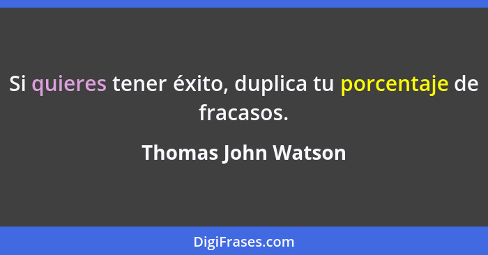 Si quieres tener éxito, duplica tu porcentaje de fracasos.... - Thomas John Watson