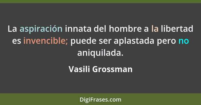 La aspiración innata del hombre a la libertad es invencible; puede ser aplastada pero no aniquilada.... - Vasili Grossman