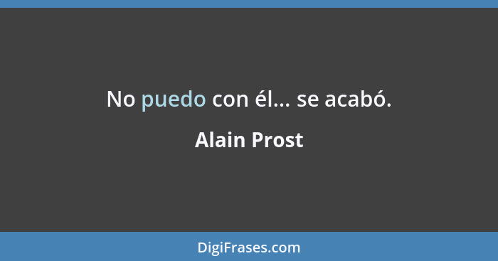 No puedo con él... se acabó.... - Alain Prost