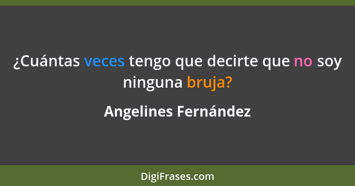 ¿Cuántas veces tengo que decirte que no soy ninguna bruja?... - Angelines Fernández