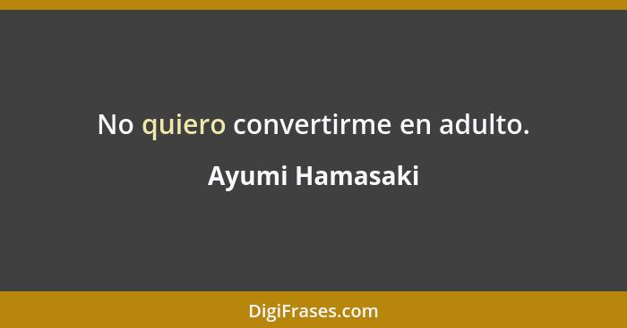 No quiero convertirme en adulto.... - Ayumi Hamasaki