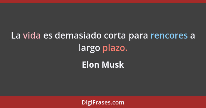 La vida es demasiado corta para rencores a largo plazo.... - Elon Musk