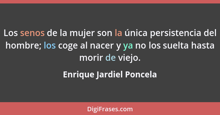 Los senos de la mujer son la única persistencia del hombre; los coge al nacer y ya no los suelta hasta morir de viejo.... - Enrique Jardiel Poncela