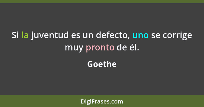 Si la juventud es un defecto, uno se corrige muy pronto de él.... - Goethe