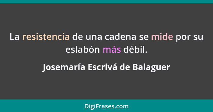 La resistencia de una cadena se mide por su eslabón más débil.... - Josemaría Escrivá de Balaguer