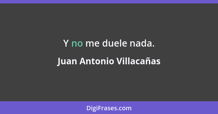 Y no me duele nada.... - Juan Antonio Villacañas