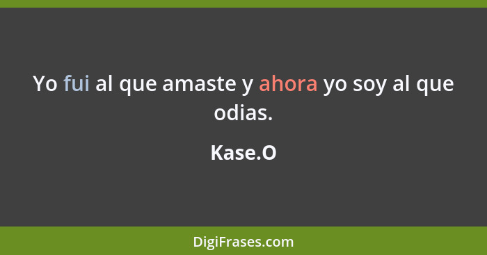 Yo fui al que amaste y ahora yo soy al que odias.... - Kase.O