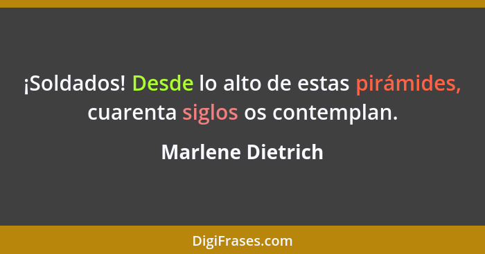 ¡Soldados! Desde lo alto de estas pirámides, cuarenta siglos os contemplan.... - Marlene Dietrich