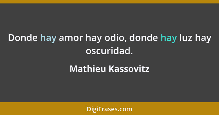 Donde hay amor hay odio, donde hay luz hay oscuridad.... - Mathieu Kassovitz